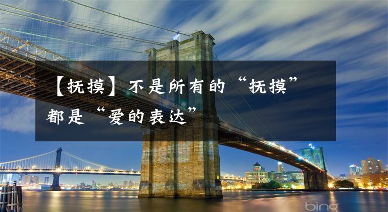 【抚摸】不是所有的“抚摸”都是“爱的表达”