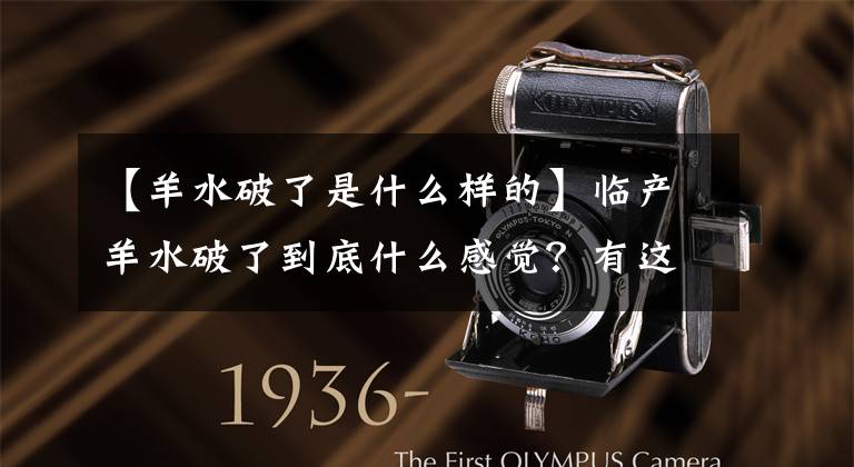 【羊水破了是什么样的】临产羊水破了到底什么感觉？有这些症状要马上提前去医院