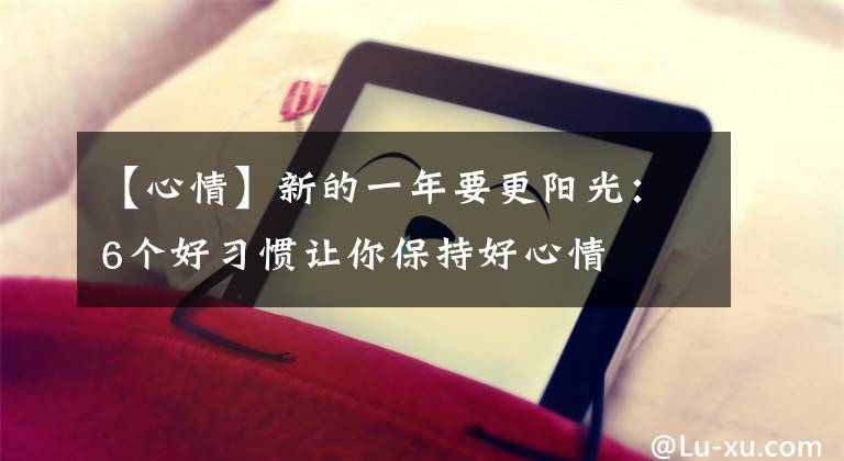 【心情】新的一年要更阳光：6个好习惯让你保持好心情