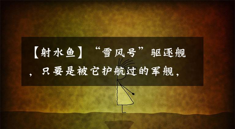 【射水鱼】“雪风号”驱逐舰，只要是被它护航过的军舰，不死也得脱层皮