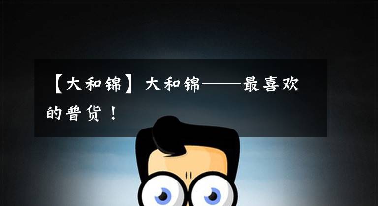 【大和锦】大和锦——最喜欢的普货!