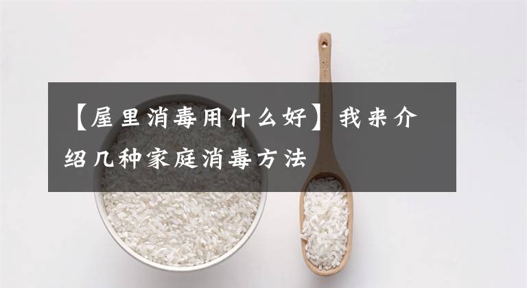 【屋里消毒用什么好】我来介绍几种家庭消毒方法