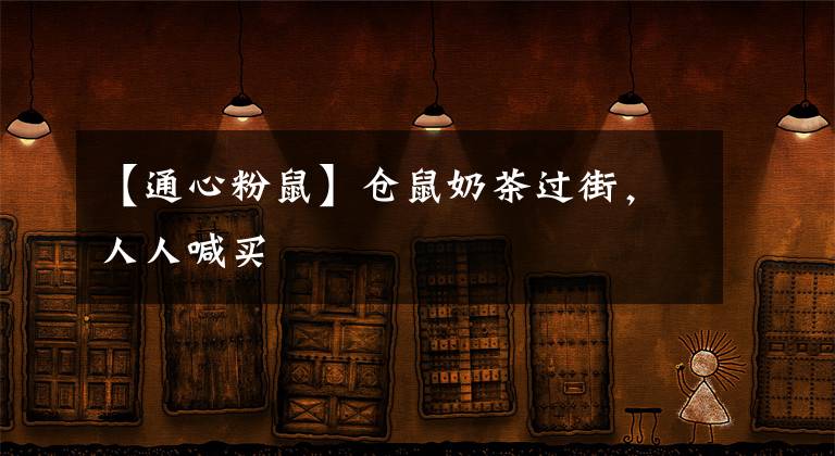 【通心粉鼠】仓鼠奶茶过街，人人喊买