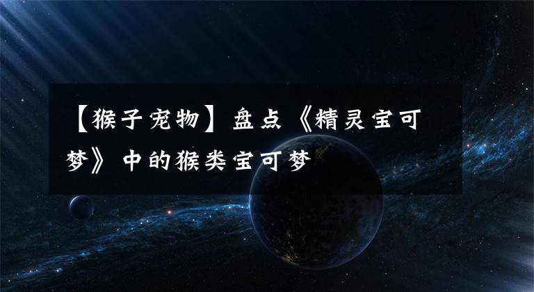 【猴子宠物】盘点《精灵宝可梦》中的猴类宝可梦