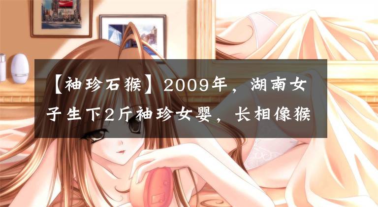 【袖珍石猴】2009年,湖南女子生下2斤袖珍女婴,长相像猴子,马戏团出5万求购