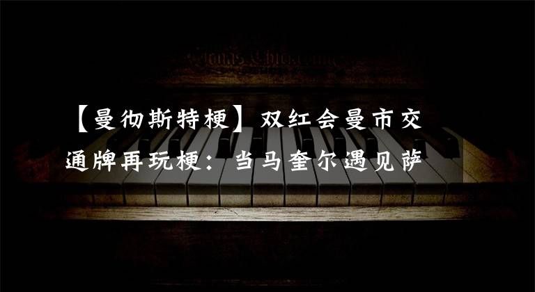 【曼彻斯特梗】双红会曼市交通牌再玩梗：当马奎尔遇见萨拉赫