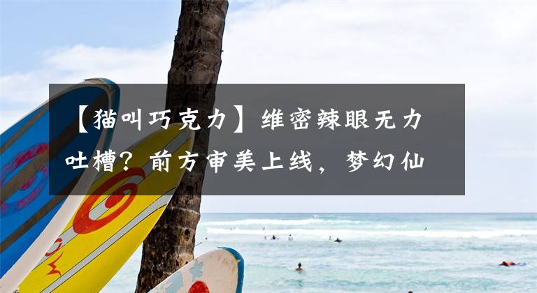 【猫叫巧克力】维密辣眼无力吐槽？前方审美上线，梦幻仙服英伦美人十分惊艳！