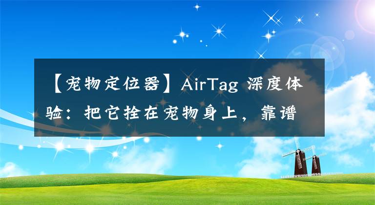 【宠物定位器】AirTag 深度体验：把它拴在宠物身上，靠谱吗？