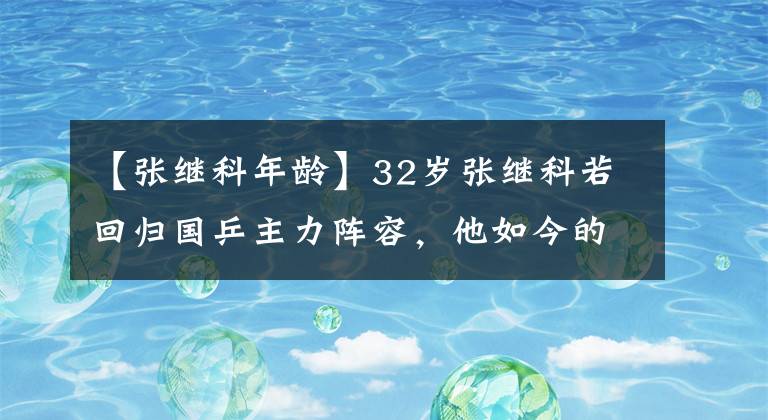 【张继科年龄】32岁张继科若回归国乒主力阵容，他如今的实力，可以排第几？