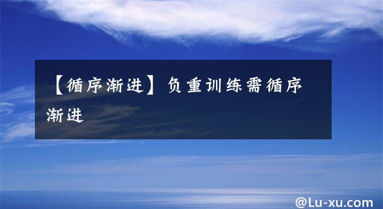 【循序渐进】负重训练需循序渐进