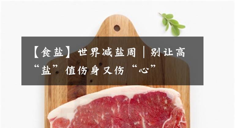 【食盐】世界减盐周|别让高“盐”值伤身又伤“心”