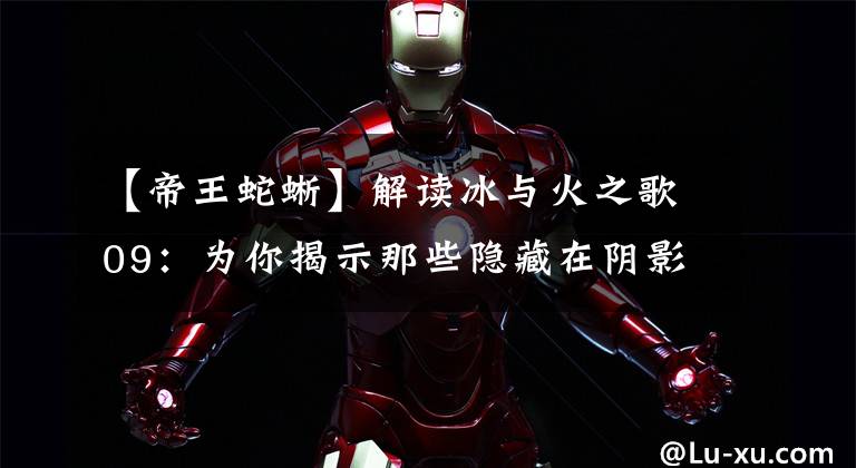 【帝王蛇蜥】解读冰与火之歌09：为你揭示那些隐藏在阴影中的诡秘之地