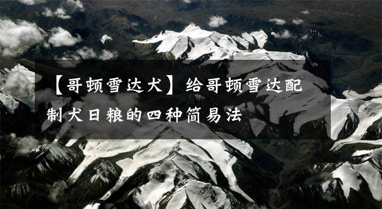 【哥顿雪达犬】给哥顿雪达配制犬日粮的四种简易法