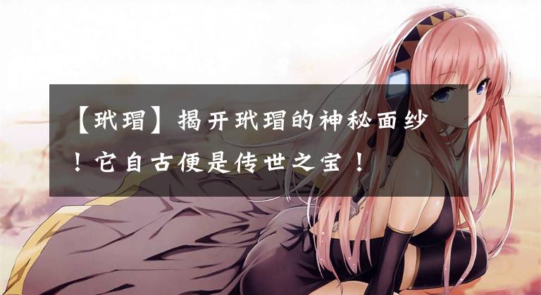 【玳瑁】揭开玳瑁的神秘面纱！它自古便是传世之宝！