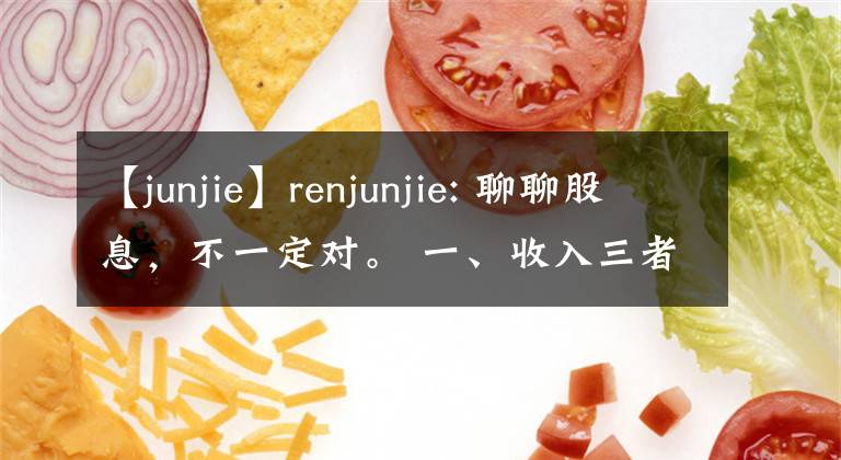 【junjie】renjunjie: 聊聊股息，不一定对。 一、收入三者有其一 某...