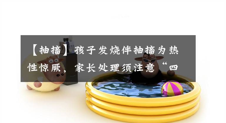 【抽搐】孩子发烧伴抽搐为热性惊厥,家长处理须注意“四不要”