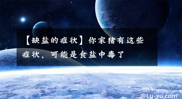 【缺盐的症状】你家猪有这些症状，可能是食盐中毒了