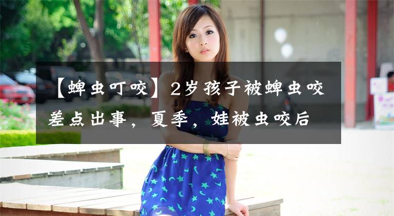 【蜱虫叮咬】2岁孩子被蜱虫咬差点出事,夏季,娃被虫咬后怎么处理?一文讲清