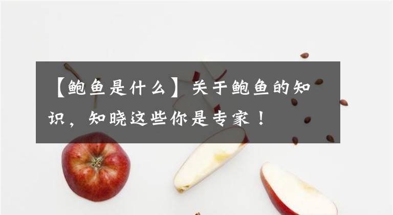 【鲍鱼是什么】关于鲍鱼的知识，知晓这些你是专家！