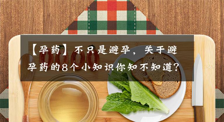 【孕药】不只是避孕,关于避孕药的8个小知识你知不知道?