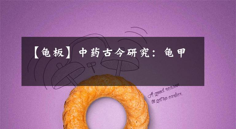 【龟板】中药古今研究：龟甲