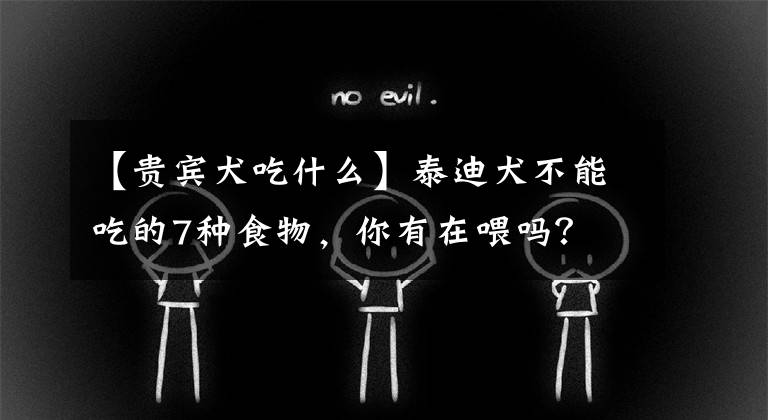 【贵宾犬吃什么】泰迪犬不能吃的7种食物，你有在喂吗？