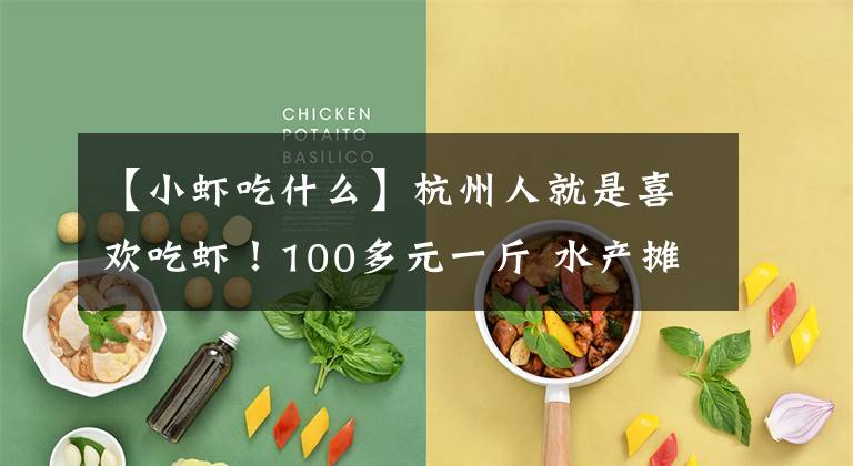 【小虾吃什么】杭州人就是喜欢吃虾！100多元一斤 水产摊老板也不愁卖 但你知道河虾大多来自哪里吗？