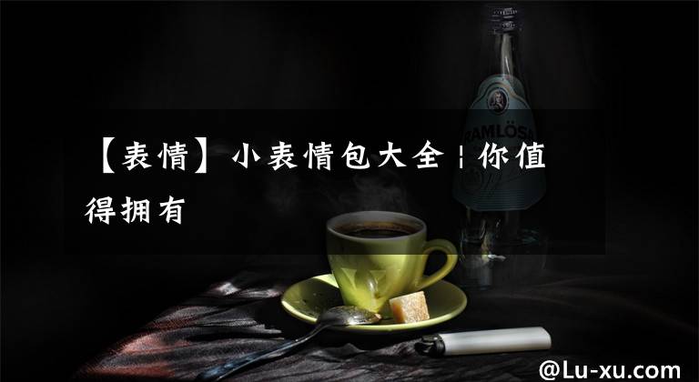 【表情】小表情包大全 | 你值得拥有