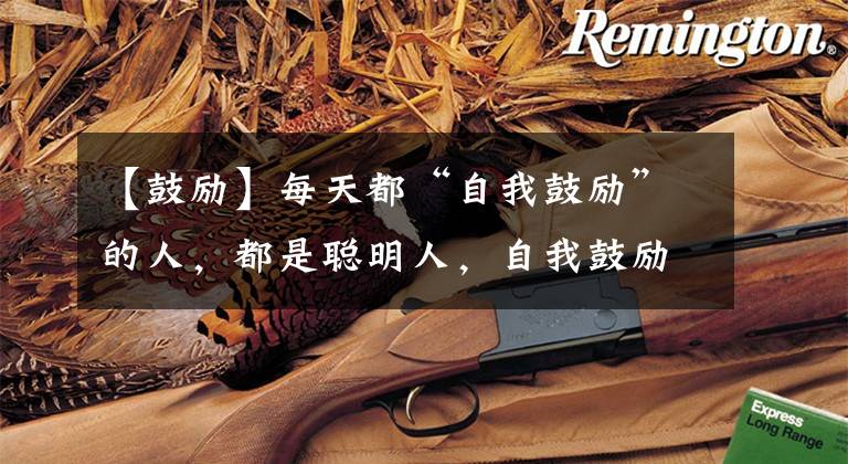 【鼓励】每天都“自我鼓励”的人，都是聪明人，自我鼓励的3个方法