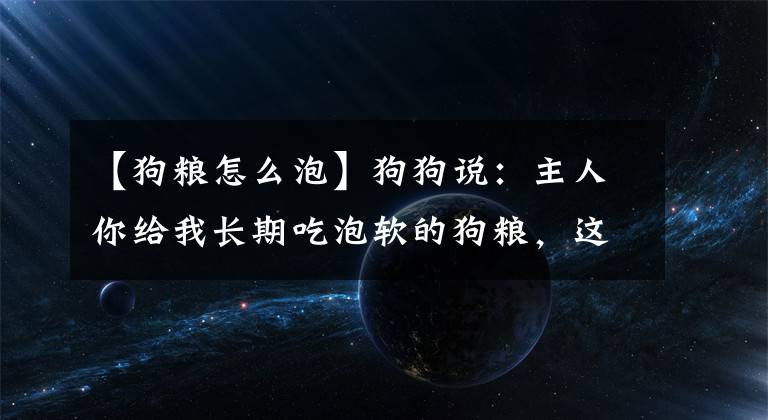 【狗粮怎么泡】狗狗说：主人你给我长期吃泡软的狗粮，这个错误习惯还要保持多久