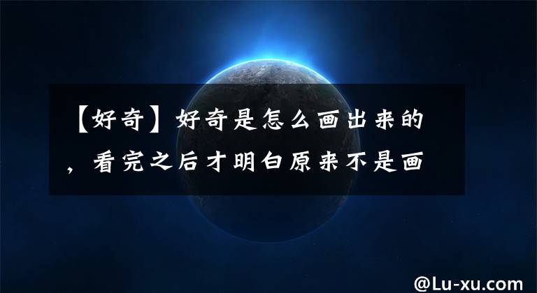 【好奇】好奇是怎么画出来的，看完之后才明白原来不是画