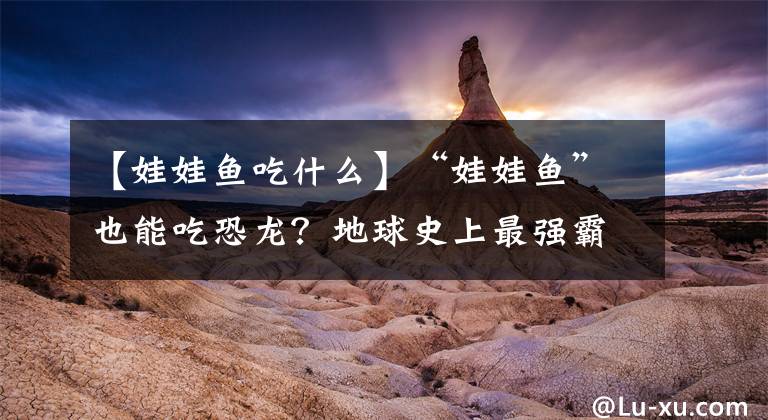 【娃娃鱼吃什么】“娃娃鱼”也能吃恐龙?地球史上最强霸主,每日捕食霸王龙