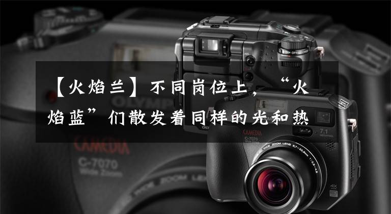 【火焰兰】不同岗位上，“火焰蓝”们散发着同样的光和热→