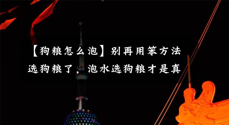 【狗粮怎么泡】别再用笨方法选狗粮了，泡水选狗粮才是真的香