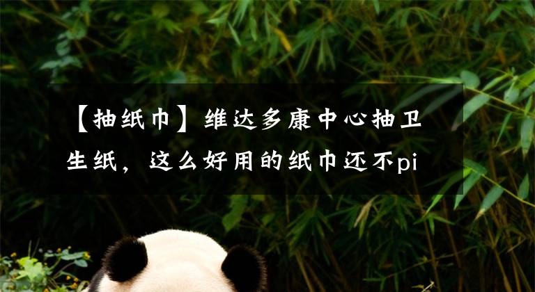 【抽纸巾】维达多康中心抽卫生纸，这么好用的纸巾还不pick？