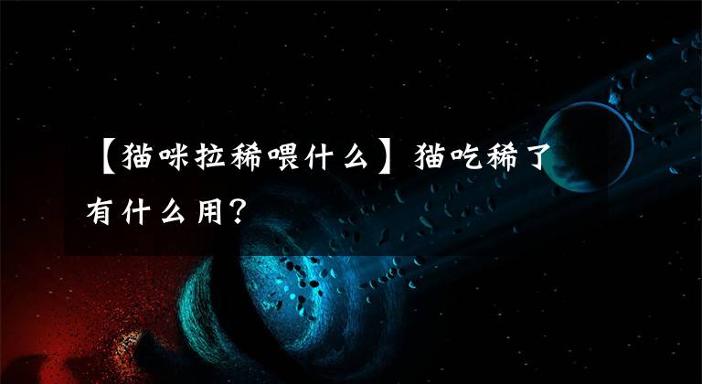 【猫咪拉稀喂什么】猫吃稀了有什么用?