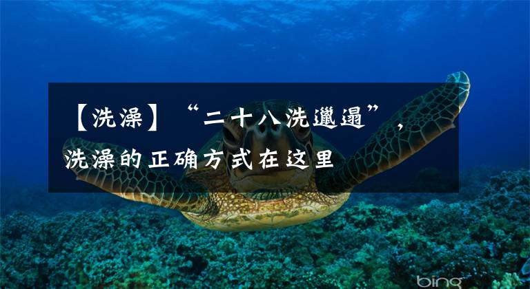 【洗澡】“二十八洗邋遢”，洗澡的正确方式在这里