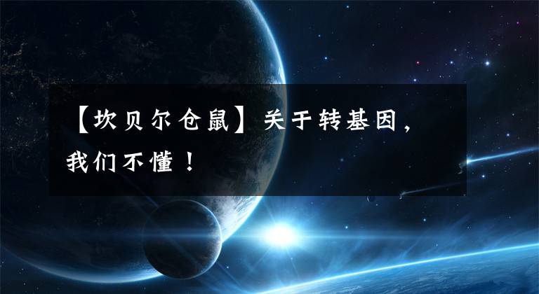 【坎贝尔仓鼠】关于转基因，我们不懂！