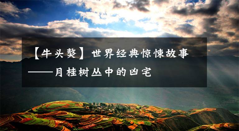 【牛头獒】世界经典惊悚故事——月桂树丛中的凶宅