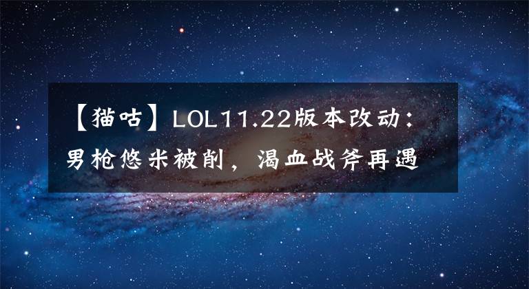 【猫咕】LOL11.22版本改动:男枪悠米被削,渴血战斧再遇调整