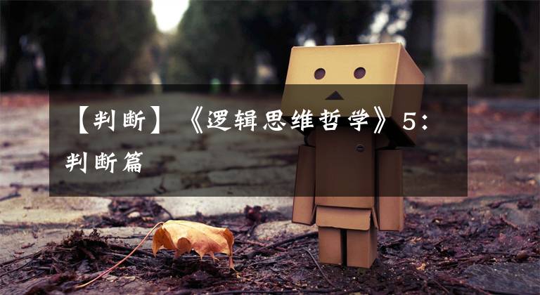 【判断】《逻辑思维哲学》5：判断篇