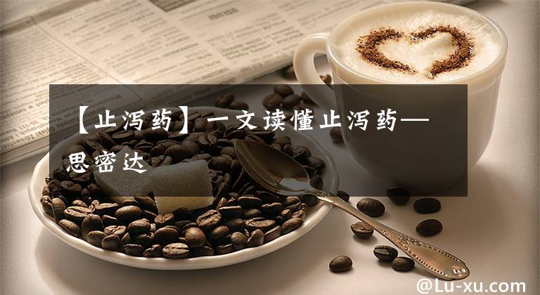 【止泻药】一文读懂止泻药—思密达