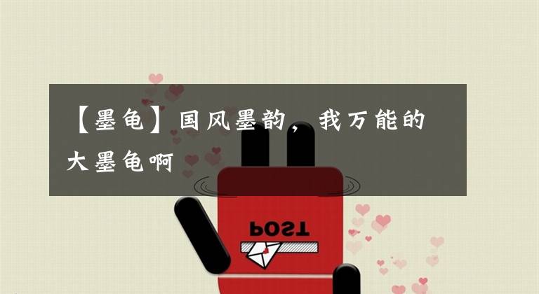 【墨龟】国风墨韵，我万能的大墨龟啊