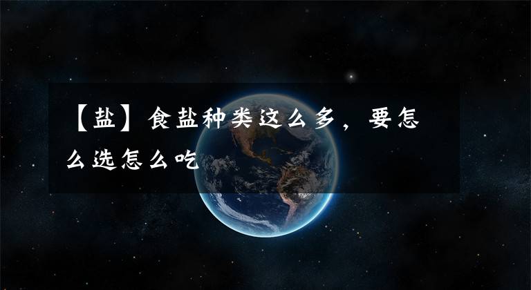 【盐】食盐种类这么多,要怎么选怎么吃