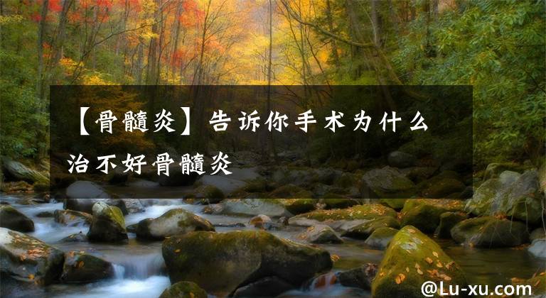 【骨髓炎】告诉你手术为什么治不好骨髓炎