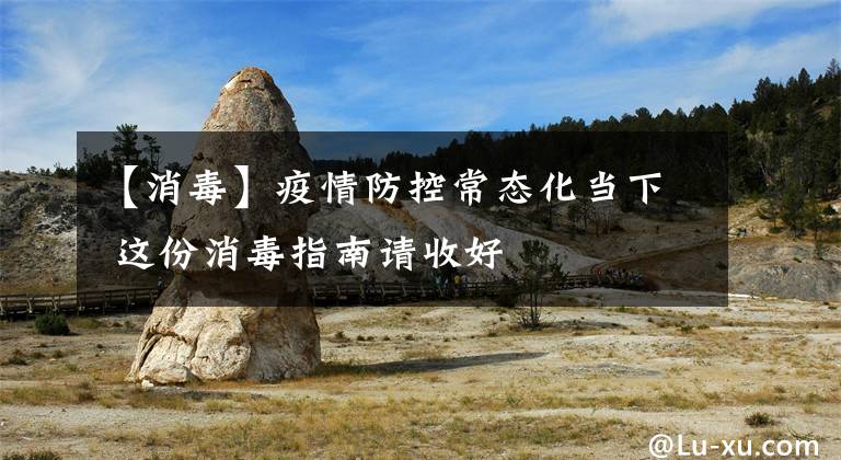 【消毒】疫情防控常态化当下 这份消毒指南请收好