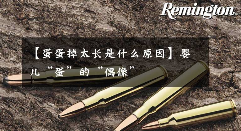 【蛋蛋掉太长是什么原因】婴儿“蛋”的“偶像”