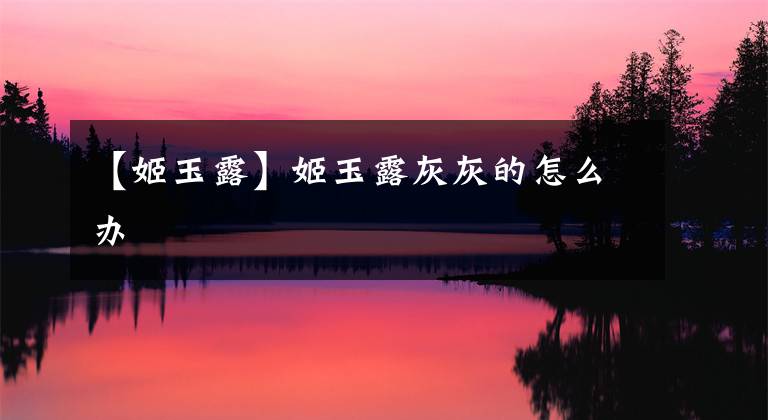 【姬玉露】姬玉露灰灰的怎么办