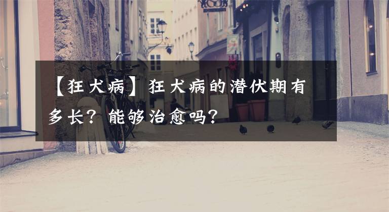 【狂犬病】狂犬病的潜伏期有多长?能够治愈吗?