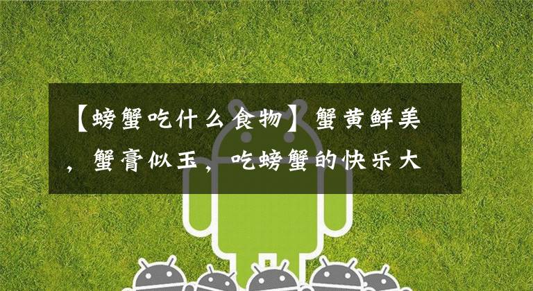 【螃蟹吃什么食物】蟹黄鲜美，蟹膏似玉，吃螃蟹的快乐大概吃过都懂吧